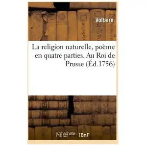 La religion naturelle, poème en quatre parties. Au Roi de Prusse