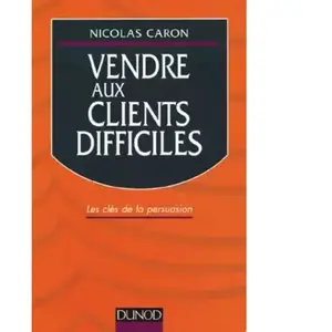 Dunod vendre aux clients difficiles les cles de la persuasion caron nicolas pas cher
