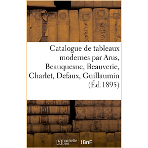 Hachette Bnf Catalogue de tableaux modernes par Arus, Beauquesne, Beauverie, Charlet, Defaux, Guillaumin