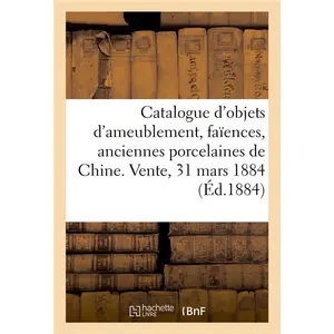Hachette Bnf Catalogue d'objets d'ameublement, faïences, anciennes porcelaines de Chine, bronzes, objets divers pas cher