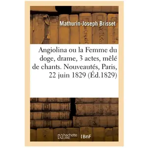 Comparateur de prix : Hachette Bnf Angiolina ou la Femme du doge, drame en 3 actes, mêlé de chants. Nouveautés, Paris, 22 juin 1829