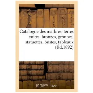 Catalogue des marbres, terres cuites, bronzes, groupes, statuettes, bu... pas cher