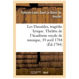 Hachette Bnf Les Danaïdes, tragédie lyrique en cinq actes. Théâtre de l'Académie royale de musique, 19 avril 1784 pas cher