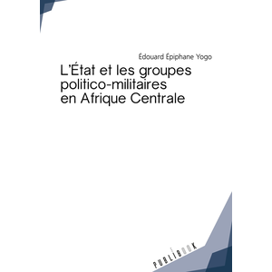 L'État et les groupes politico-militaires en Afrique Centrale - Édouard Épiphane Yogo - Publibook - broché - Essai pas cher