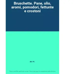 Bruschette. Pane, olio, aromi, pomodori, fettunte e crostoni - aa.vv. pas cher