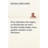 Image de De la littérature des nègres, ou Recherches sur leurs facultés intellectuelles, leurs qualités morales et leur littérature