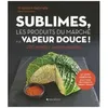 Image de Sublimes, Les Produits Du MarchÃ© Ã La Vapeur Douce - 200 Recettes Incontournables en occasion ou reconditionné