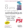 Image de 8 ans de sujets corrigés de mathématiques posés aux concours Centrale-Supélec, Mines-Ponts, CCINP (ex-CCP) : filière PSI, inclus sujets 2018 en occasion ou reconditionné