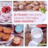 Image de Je réussis mes pains, yaourts, fromages... sans machine ! : adieu robot, yaourtière, sorbetière... en occasion ou reconditionné