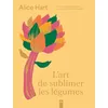 Image de L'art de sublimer les légumes Alice Hart (Auteur)