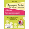 Image de Classroom English for primary teachers : 50 fiches pour mieux communiquer avec sa classe d'anglais : plus de 1.000 mots et expressions du vocabulaire courant, de la maternelle à la 6e