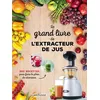 Image de Le Grand Livre De L'extracteur De Jus - 300 Recettes Pour Faire Le Plein De Vitamines