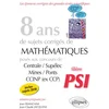 Image de 8 ans de sujets corrigés de mathématiques posés aux concours centrale/supélec, mines/ponts et ccinp (ex ccp) - filière psi - sujets 2018 inclus