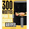 Image de 300 recettes pour tout cuisiner au airfryer