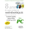 Image de 8 ans de sujets corrigés de Mathématiques posés aux concours Centrale/Supélec, Mines/Ponts et CCINP (ex CCP): Filière PC
