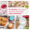 Image de Je réussis mes pains, yaourts, fromages... sans machine ! : adieu robot, yaourtière, sorbetière...