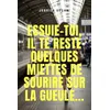 Image de Essuie-toi, il te reste quelques miettes de sourire sur la gueule...