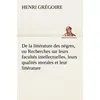 Image de De la litterature des negres, ou recherches sur leurs facultes intellectuelles, leurs qualites moral Henri Grégoire